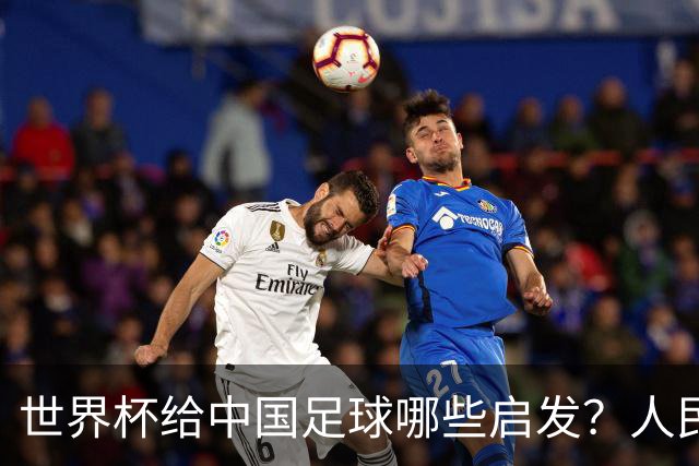 世界杯给中国足球哪些启发？人民日报：现代足球比拼完整的生态