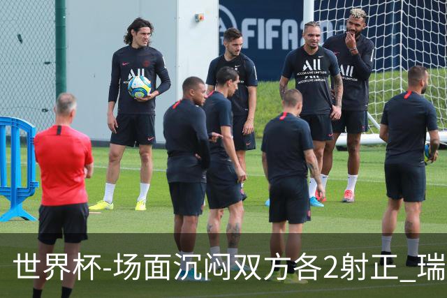 世界杯-场面沉闷双方各2射正 瑞士0-0哥伦比亚进加时