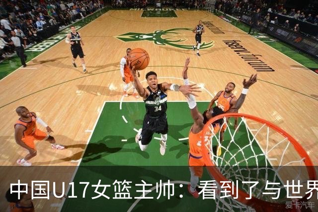 中国U17女篮主帅：看到了与世界强队的差距 希望未来能争夺冠军