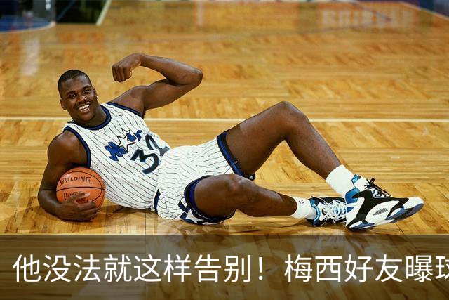 他没法就这样告别！梅西好友曝球王还要再踢一届