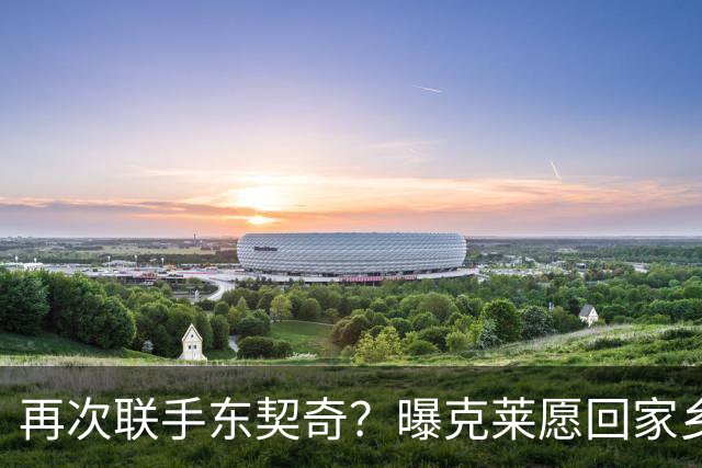 再次联手东契奇？曝克莱愿回家乡加盟湖人 热火也是潜在下家