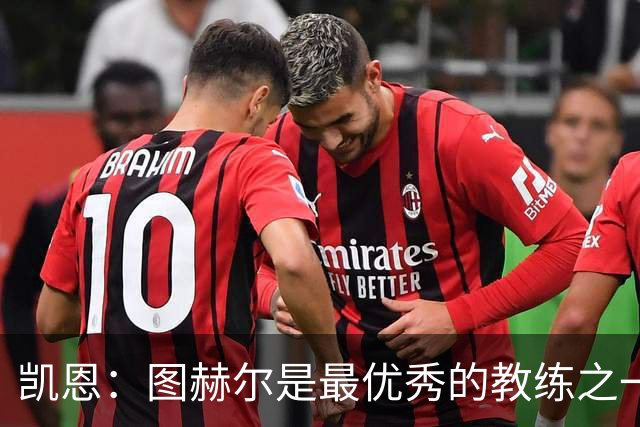 凯恩：图赫尔是最优秀的教练之一 下届世界杯踢不踢得看状态如何