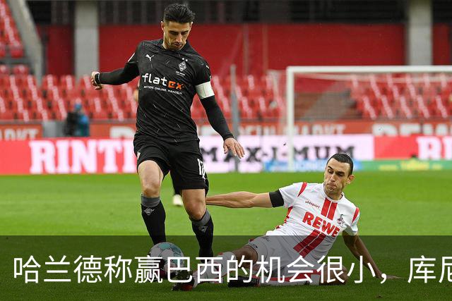 哈兰德称赢巴西的机会很小，库尼亚：我们绝不会因此掉以轻心