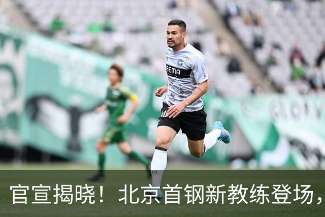 官宣揭晓！北京首钢新教练登场，前中国男篮主帅带队，冲击总冠军