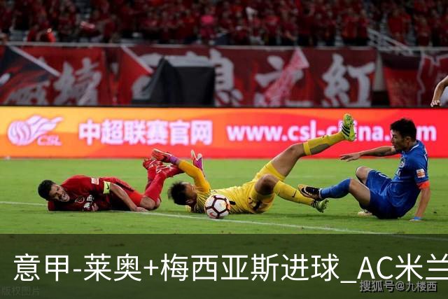 意甲-莱奥+梅西亚斯进球 AC米兰2-0止连平仍领跑