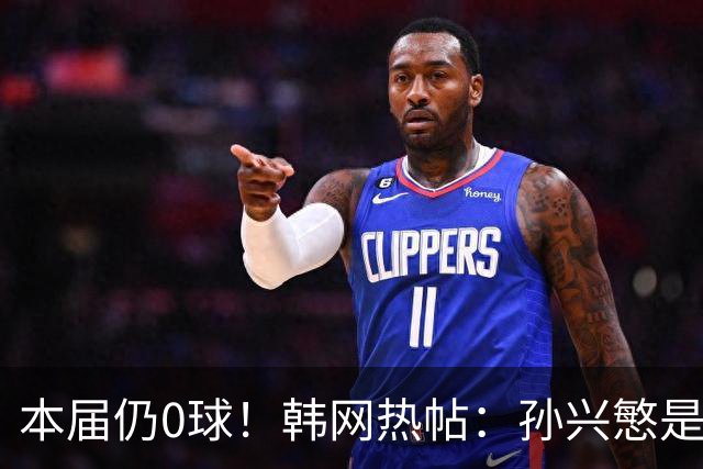 本届仍0球！韩网热帖：孙兴慜是史上最被高估球员 踢过球的人都懂