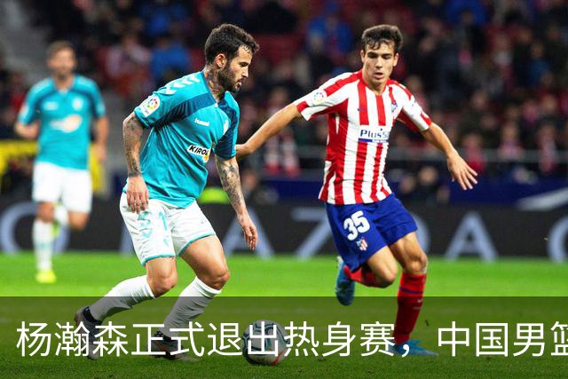 杨瀚森正式退出热身赛，中国男篮批准其新决定