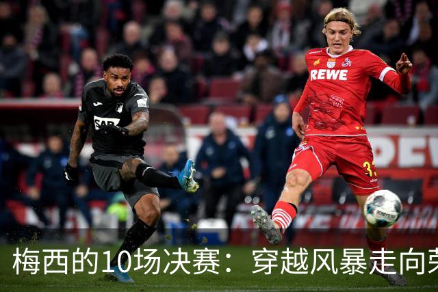 梅西的10场决赛：穿越风暴走向荣耀，冠军王20年的征服之路