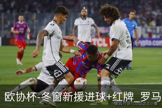 欧协杯-冬窗新援进球+红牌 罗马首回合客胜占先