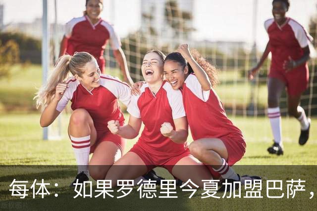 每体：如果罗德里今夏加盟巴萨，德容将几乎会失去他的主力位置