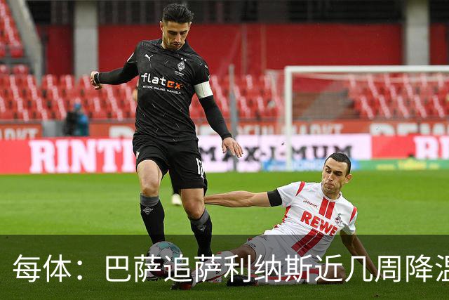 每体：巴萨追萨利纳斯近几周降温，仍盼8月底前谈妥