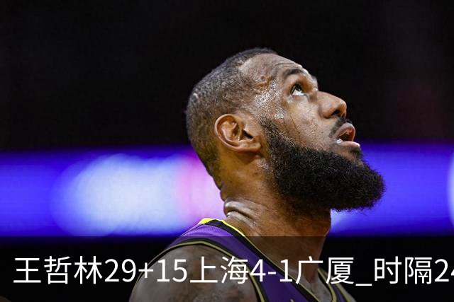 王哲林29+15上海4-1广厦 时隔24年再夺CBA总冠军