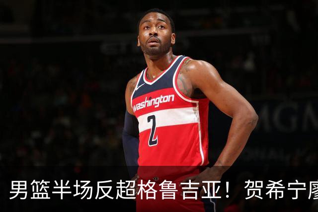 男篮半场反超格鲁吉亚！贺希宁廖三宁齐爆，防守提升致三分崩盘！