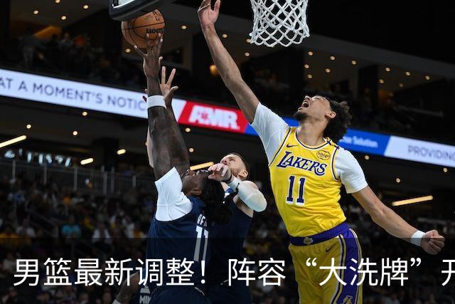男篮最新调整！阵容“大洗牌”开启 ，“广东王”归来，徐杰迎机会