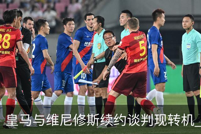 皇马与维尼修斯续约谈判现转机 7月31日回归基地重启对话