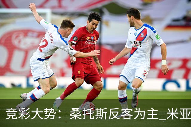 竞彩大势：桑托斯反客为主 米亚尔比主场难胜