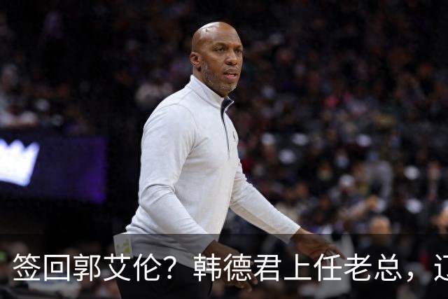 签回郭艾伦？韩德君上任老总，辽篮正式官宣，小刘总淡出，赵继伟期待
