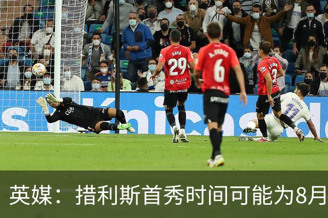 英媒：措利斯首秀时间可能为8月1日，阿森纳热身赛对阵赫罗纳