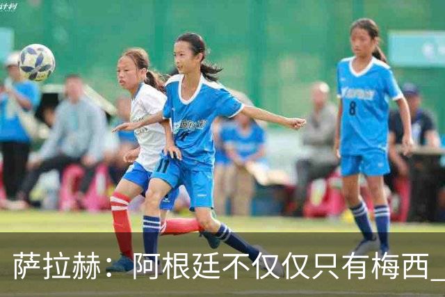 萨拉赫：阿根廷不仅仅只有梅西 回意大利踢球？我不知道，看看吧