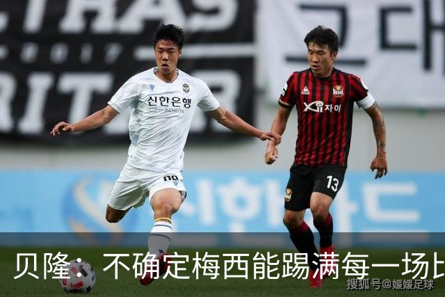 贝隆：不确定梅西能踢满每一场比赛，我认为他需要得到帮助