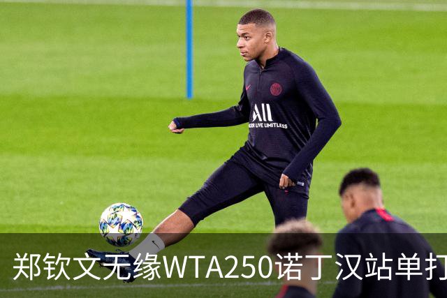 郑钦文无缘WTA250诺丁汉站单打八强