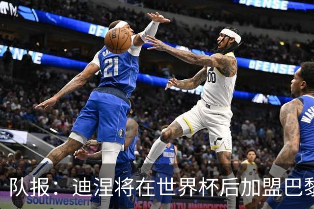 队报：迪涅将在世界杯后加盟巴黎 巴尔科拉将与俱乐部讨论未来