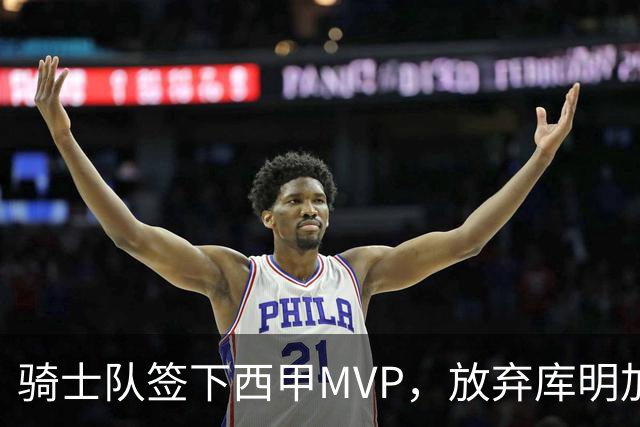 骑士队签下西甲MVP，放弃库明加只愿意提供底薪！