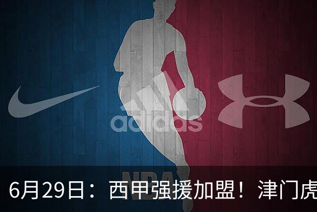 6月29日：西甲强援加盟！津门虎全员齐整兵发重庆，保底1分，再输就危险了