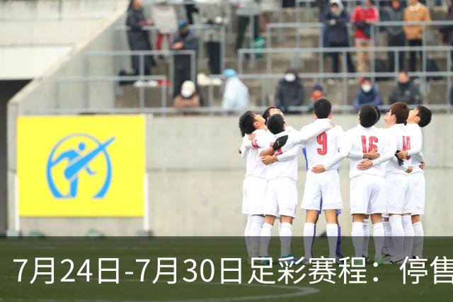 7月24日-7月30日足彩赛程：停售3期 巴甲美职在列