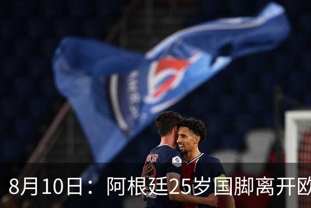 8月10日：阿根廷25岁国脚离开欧洲，踢完世界杯就转会了！当打之年重返阿超