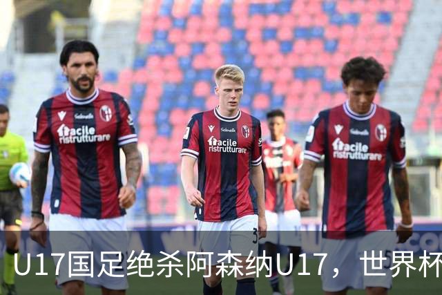 U17国足绝杀阿森纳U17，世界杯备战信心倍增！